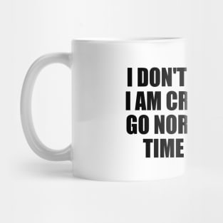 I don't go crazy. I am crazy. I just go normal from time to time Mug